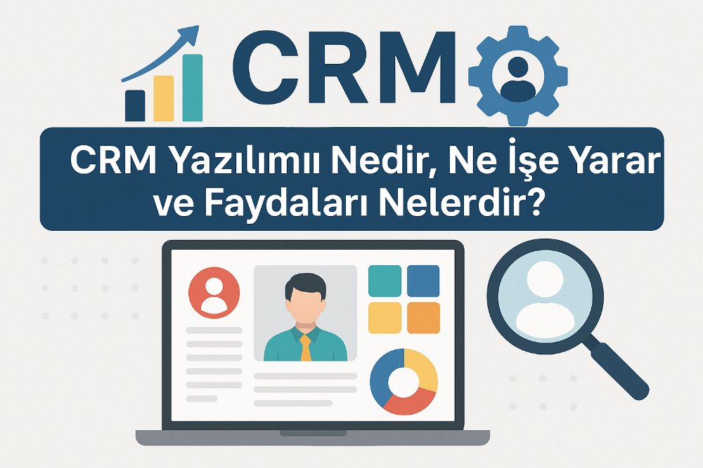 CRM Yazılımı Nedir, Ne İşe Yarar ve Faydaları Nelerdir?