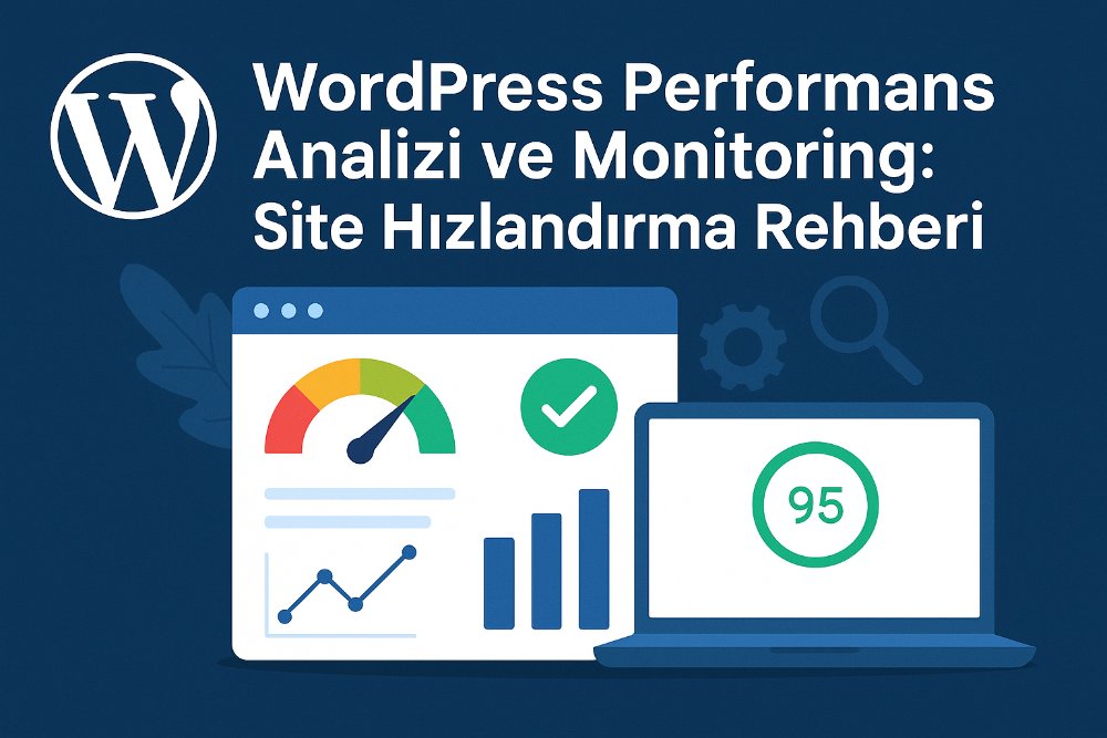 WordPress Performans Analizi ve Monitoring: Site Hızlandırma Rehberi